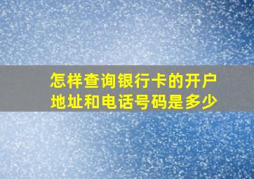 怎样查询银行卡的开户地址和电话号码是多少