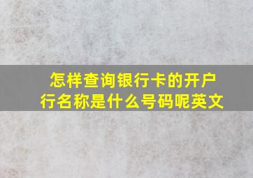 怎样查询银行卡的开户行名称是什么号码呢英文