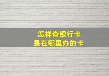 怎样查银行卡是在哪里办的卡