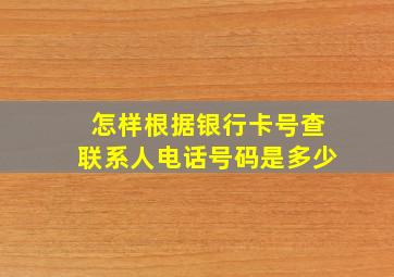 怎样根据银行卡号查联系人电话号码是多少