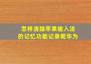 怎样清除苹果输入法的记忆功能记录呢华为