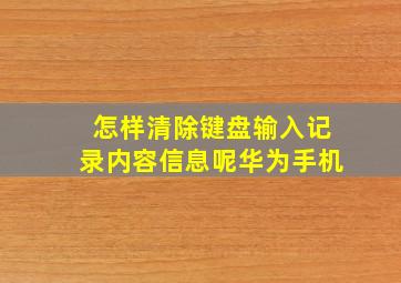 怎样清除键盘输入记录内容信息呢华为手机