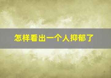 怎样看出一个人抑郁了