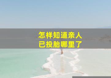 怎样知道亲人已投胎哪里了