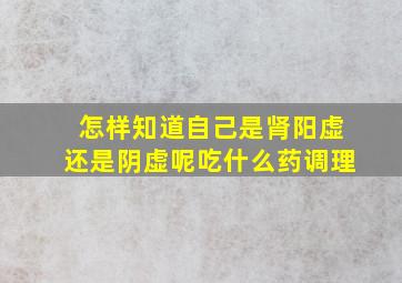 怎样知道自己是肾阳虚还是阴虚呢吃什么药调理