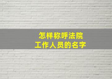 怎样称呼法院工作人员的名字