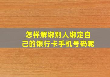 怎样解绑别人绑定自己的银行卡手机号码呢