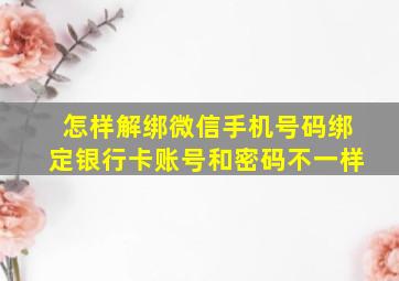 怎样解绑微信手机号码绑定银行卡账号和密码不一样