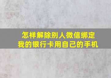 怎样解除别人微信绑定我的银行卡用自己的手机