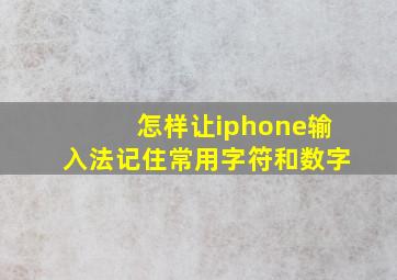 怎样让iphone输入法记住常用字符和数字