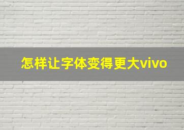 怎样让字体变得更大vivo