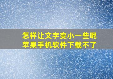 怎样让文字变小一些呢苹果手机软件下载不了