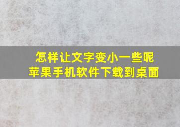 怎样让文字变小一些呢苹果手机软件下载到桌面