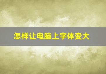 怎样让电脑上字体变大