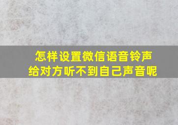 怎样设置微信语音铃声给对方听不到自己声音呢