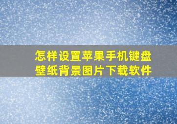 怎样设置苹果手机键盘壁纸背景图片下载软件