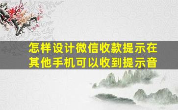 怎样设计微信收款提示在其他手机可以收到提示音