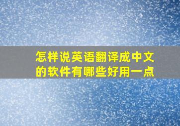 怎样说英语翻译成中文的软件有哪些好用一点