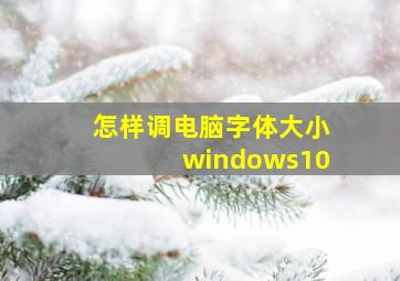 怎样调电脑字体大小windows10