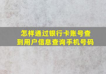 怎样通过银行卡账号查到用户信息查询手机号码