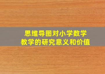 思维导图对小学数学教学的研究意义和价值