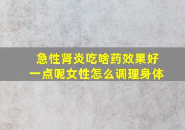 急性肾炎吃啥药效果好一点呢女性怎么调理身体