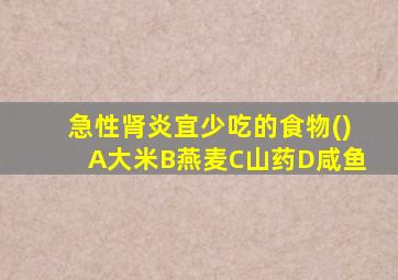 急性肾炎宜少吃的食物()A大米B燕麦C山药D咸鱼