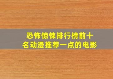 恐怖惊悚排行榜前十名动漫推荐一点的电影