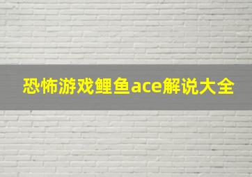 恐怖游戏鲤鱼ace解说大全