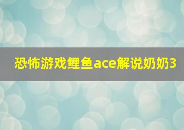 恐怖游戏鲤鱼ace解说奶奶3