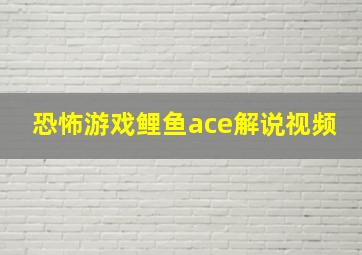 恐怖游戏鲤鱼ace解说视频