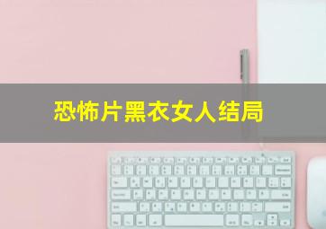 恐怖片黑衣女人结局