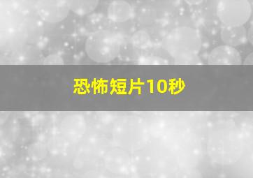 恐怖短片10秒