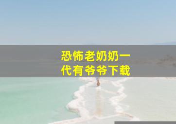 恐怖老奶奶一代有爷爷下载