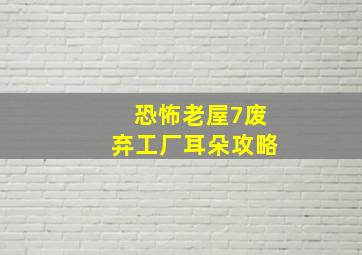 恐怖老屋7废弃工厂耳朵攻略