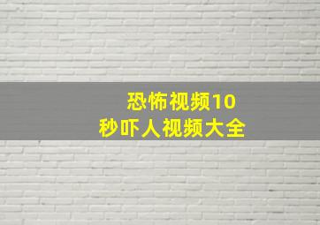 恐怖视频10秒吓人视频大全