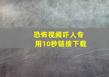 恐怖视频吓人专用10秒链接下载