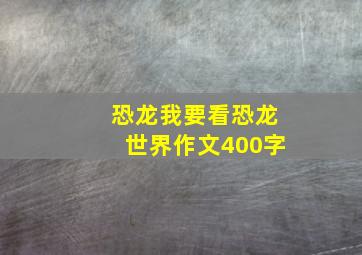 恐龙我要看恐龙世界作文400字