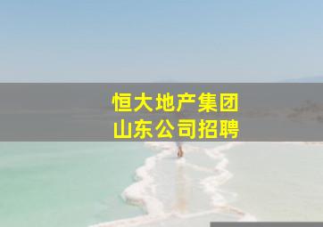 恒大地产集团山东公司招聘