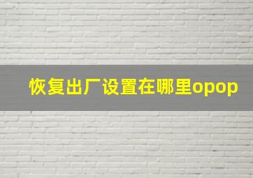 恢复出厂设置在哪里opop