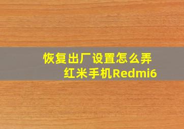 恢复出厂设置怎么弄红米手机Redmi6