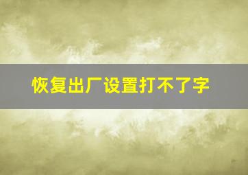 恢复出厂设置打不了字