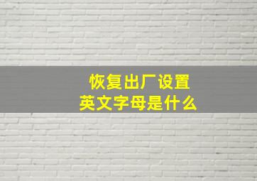 恢复出厂设置英文字母是什么