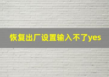 恢复出厂设置输入不了yes