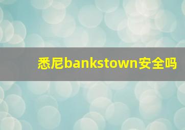 悉尼bankstown安全吗