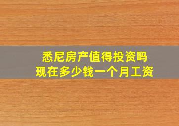 悉尼房产值得投资吗现在多少钱一个月工资