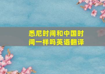 悉尼时间和中国时间一样吗英语翻译