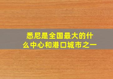 悉尼是全国最大的什么中心和港口城市之一