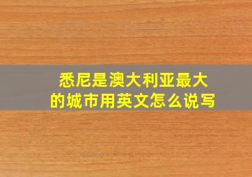 悉尼是澳大利亚最大的城市用英文怎么说写