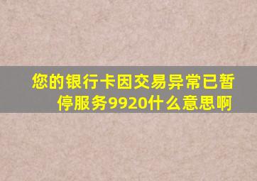 您的银行卡因交易异常已暂停服务9920什么意思啊